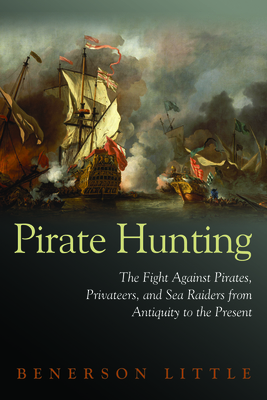 Pirate Hunting: The Fight Against Pirates, Privateers, and Sea Raiders from Antiquity to the Present