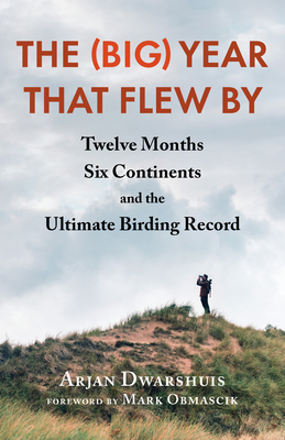The (Big) Year That Flew by: Twelve Months, Six Continents, and the Ultimate Birding Record By Arjan Dwarshuis, Mark Obmascik (Foreword by) Cover Image