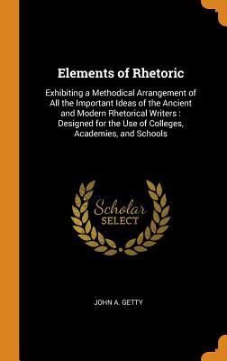 Elements of Rhetoric: Exhibiting a Methodical Arrangement of All the Important Ideas of the Ancient and Modern Rhetorical Writers: Designed Cover Image
