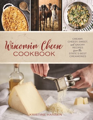 Wisconsin Cheese Cookbook: Creamy, Cheesy, Sweet, and Savory Recipes from the State's Best Creameries By Kristine Hansen Cover Image