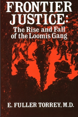 Frontier Justice: The Rise & Fall of the Loomis Gang By E. Fuller Torrey Cover Image