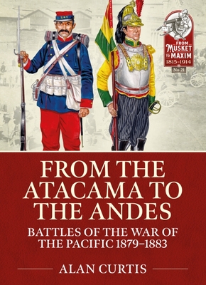 From the Atacama to the Andes: Battles of the War of the Pacific 1879-1883 (From Musket to Maxim 1815-1914)