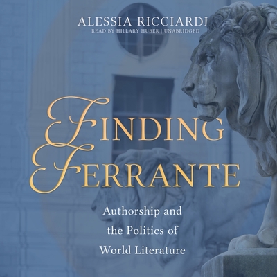 Finding Ferrante Lib/E: Authorship and the Politics of World Literature By Alessia Ricciardi, Hillary Huber (Read by) Cover Image