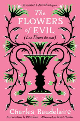 The Flowers of Evil: (Les Fleurs du Mal) By Charles Baudelaire, Aaron Poochigian (Translated by), Dana Gioia (Introduction by), Daniel Handler (Afterword by) Cover Image