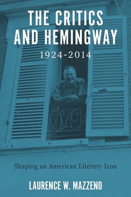 The Critics and Hemingway, 1924-2014: Shaping an American Literary Icon (Literary Criticism in Perspective #71)
