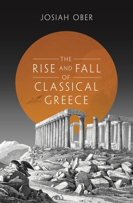 The Rise and Fall of Classical Greece (Princeton History of the Ancient World #1)