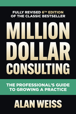 Million Dollar Consulting: The Professional's Guide to Growing a Practice By Alan Weiss Cover Image