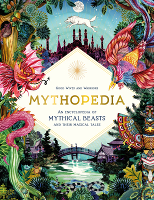 Mythopedia: An Encyclopedia of Mythical Beasts and Their Magical Tales By Good Wives and Warriors Cover Image