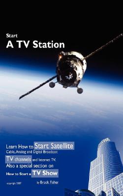 Start a TV Station: Learn How to Start Satellite, Cable, Analog and Digital Broadcast TV Channel, and Internet TV. Also a Special Section Cover Image