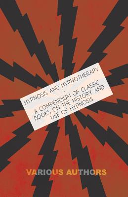 Hypnosis and Hypnotherapy - A Compendium of Classic Books on the History and Use of Hypnosis By Various Cover Image