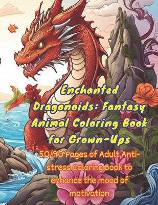 Enchanted Dragonoids: Fantasy Animal Coloring Book for Grown-Ups: 50/90 Pages of Adult Anti-stress Coloring Book to enhance the mood of moti Cover Image