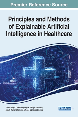Principles and Methods of Explainable Artificial Intelligence in Healthcare By Victor Hugo C. de Albuquerque (Editor), P. Naga Srinivasu (Editor), Akash Kumar Bhoi (Editor) Cover Image