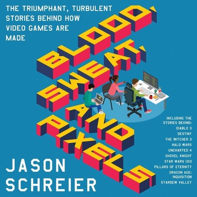 Blood, Sweat, and Pixels Lib/E: The Triumphant, Turbulent Stories Behind How Video Games Are Made By Jason Schreier, Ray Chase (Read by) Cover Image