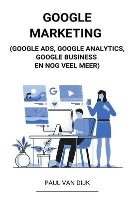 Google Marketing (Google Ads, Google Analytics, Google Business en Nog Veel Meer) By Paul Van Dijk Cover Image