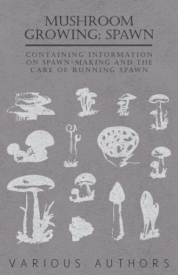 Mushroom Growing: Spawn - Containing Information on Spawn-Making and the Care of Running Spawn By Various Cover Image