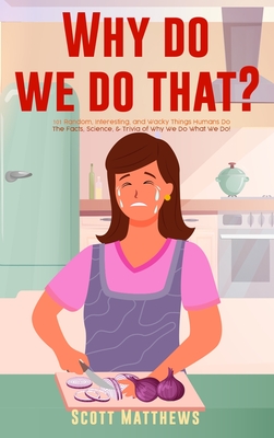 Why Do We Do That? - 101 Random, Interesting, and Wacky Things Humans Do - The Facts, Science, & Trivia of Why We Do What We Do! Cover Image