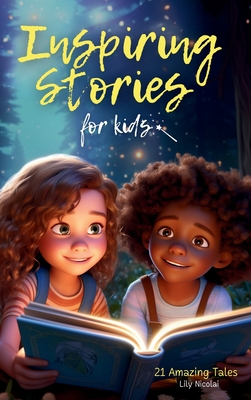 Inspiring Stories For Kids: 21 Amazing Tales to Ignite Self-Confidence, Encourage Bravery, Empower Fearlessness and Cultivate Unshakable Self-Beli By Lily Nicolai Cover Image