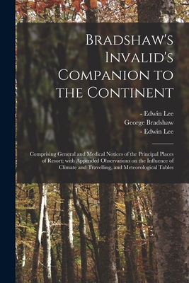 Bradshaw's Invalid's Companion to the Continent [electronic Resource]: Comprising General and Medical Notices of the Principal Places of Resort; With Cover Image