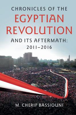 Chronicles of the Egyptian Revolution and Its Aftermath: 2011-2016 By M. Cherif Bassiouni Cover Image