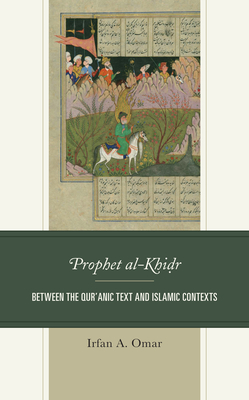 Prophet Al-Khidr: Between the Qur'anic Text and Islamic Contexts By Irfan A. Omar Cover Image