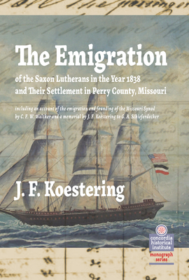 The Emigration of the Saxon Lutherans in the Year 1838 and Their Settlement in Perry County, Missouri By J. Koestering Cover Image
