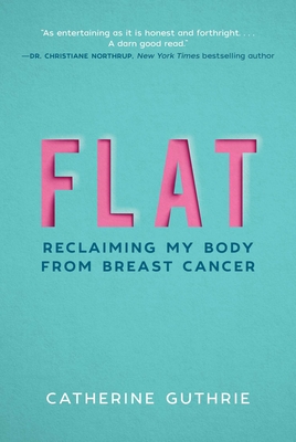 Flat: Reclaiming My Body from Breast Cancer By Catherine Guthrie Cover Image