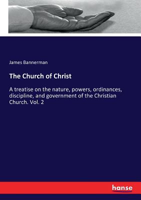 The Church of Christ: A treatise on the nature, powers, ordinances, discipline, and government of the Christian Church. Vol. 2 Cover Image