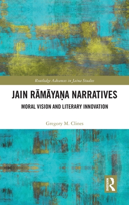 Jain Rāmāyaṇa Narratives: Moral Vision and Literary Innovation (Routledge Advances in Jaina Studies) By Gregory M. Clines Cover Image