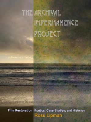 The Archival Impermanence Project: Film Restoration Poetics, Case Studies, and Histories By Ross Lipman Cover Image