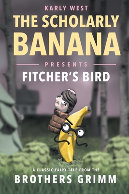 The Scholarly Banana Presents Fitcher's Bird: A Classic Fairy Tale from the Brothers Grimm By Karly West Cover Image