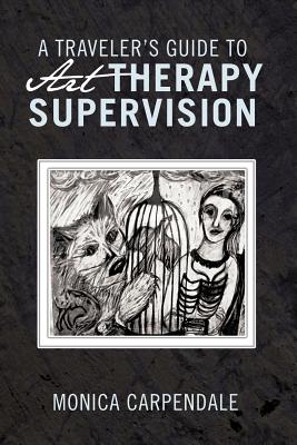A Traveler's Guide to Art Therapy Supervision By Monica Carpendale Cover Image