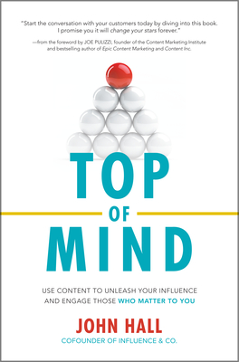 Top of Mind: Use Content to Unleash Your Influence and Engage Those Who Matter to You By John Hall Cover Image