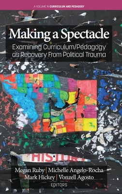 Making A Spectacle: Examining Curriculum/Pedagogy as Recovery From Political Trauma (Curriculum and Pedagogy) By Megan Ruby (Editor), Michelle Angelo-Rocha (Editor), Mark Hickey (Editor) Cover Image