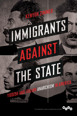 Immigrants against the State: Yiddish and Italian Anarchism in America (Working Class in American History) By Kenyon Zimmer Cover Image