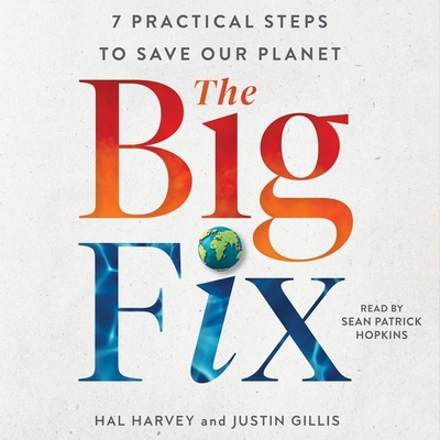 The Big Fix: Seven Practical Steps to Save Our Planet By Justin Gillis, Hal Harvey, Sean Patrick Hopkins (Read by) Cover Image