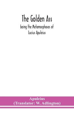The golden ass: being the Metamorphoses of Lucius Apuleius By Apuleius, W. Adlington (Translator) Cover Image