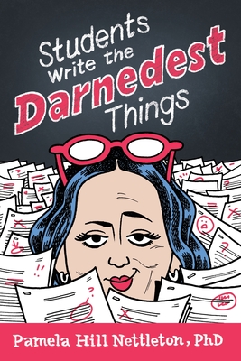 Students Write the Darnedest Things: Gaffes, Goofs, Blunders and Unintended Wisdom from Actual College Papers By Pamela Hill Nettleton Cover Image