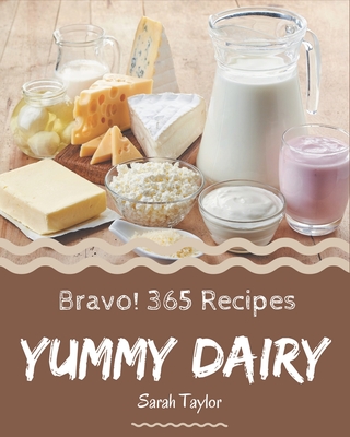 Bravo! 365 Yummy Dairy Recipes: The Highest Rated Yummy Dairy Cookbook You Should Read By Sarah Taylor Cover Image
