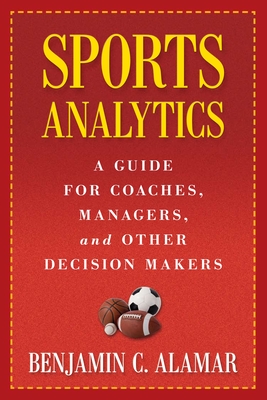 Sports Analytics: A Guide for Coaches, Managers, and Other Decision Makers By Benjamin Alamar, Dean Oliver (Foreword by) Cover Image