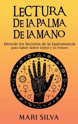 Lectura de la palma de la mano: Desvele los secretos de la quiromancia para saber sobre usted y su futuro By Mari Silva Cover Image