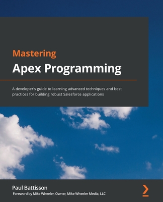 Mastering Apex Programming: A developer's guide to learning advanced techniques and best practices for building robust Salesforce applications By Paul Battisson Cover Image