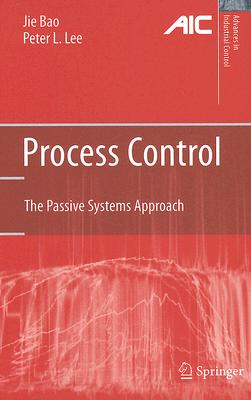 Process Control: The Passive Systems Approach (Advances in Industrial Control) By Jie Bao, Peter L. Lee Cover Image