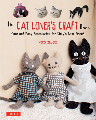The Cat Lover's Craft Book: Cute and Easy Accessories for Kitty's Best Friend By Neko Shugei Cover Image
