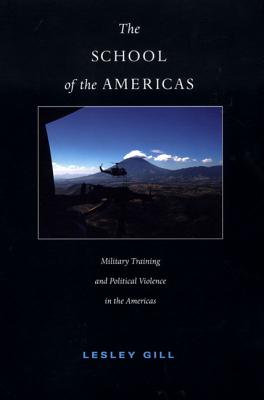 The School of the Americas: Military Training and Political Violence in the Americas (American Encounters/Global Interactions)