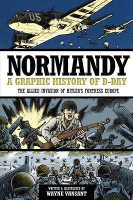 Normandy: A Graphic History of D-Day, The Allied Invasion of Hitler's Fortress Europe (Zenith Graphic Histories) By Wayne Vansant Cover Image