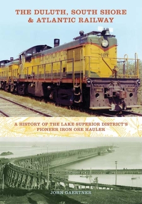 The Duluth, South Shore & Atlantic Railway: A History of the Lake Superior District's Pioneer Iron Ore Hauler (Railroads Past and Present) By John Gaertner Cover Image