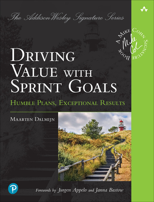 Driving Value with Sprint Goals: Humble Plans, Exceptional Results (Addison-Wesley Signature Series (Cohn)) Cover Image