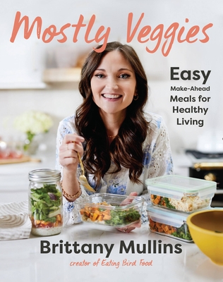 Mostly Veggies: Easy Make-Ahead Meals for Healthy Living By Brittany Mullins Cover Image