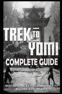 Trek to Yomi Complete Guide & Walkthrough: Best Tips, Tricks and Strategies to Become a Pro Player By Kirk Abernathy Cover Image