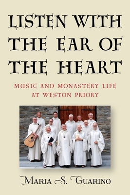 Listen with the Ear of the Heart: Music and Monastery Life at Weston Priory (Eastman/Rochester Studies Ethnomusicology #7) By Maria S. Guarino Cover Image